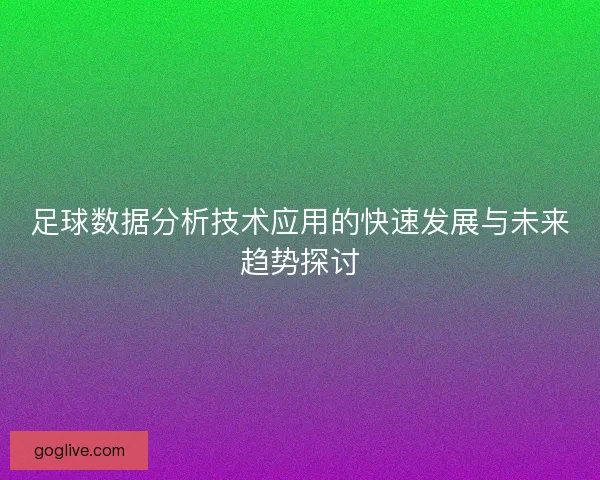 足球数据分析技术应用的快速发展与未来趋势探讨