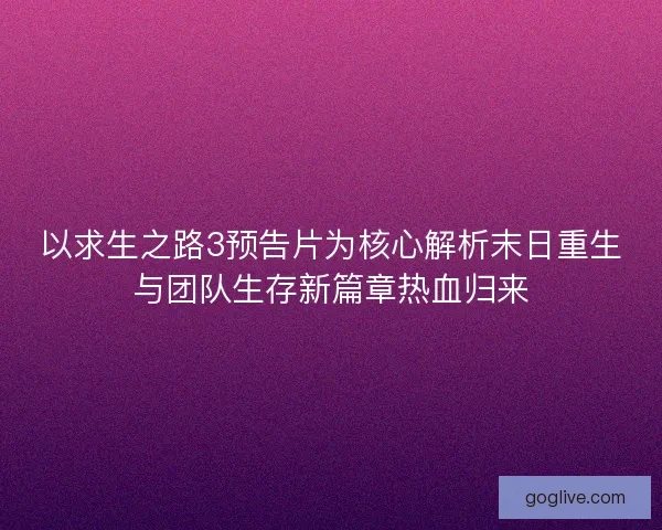 以求生之路3预告片为核心解析末日重生与团队生存新篇章热血归来