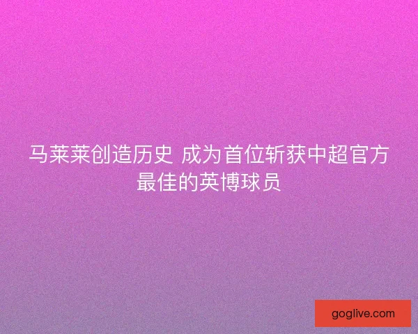 马莱莱创造历史 成为首位斩获中超官方最佳的英博球员