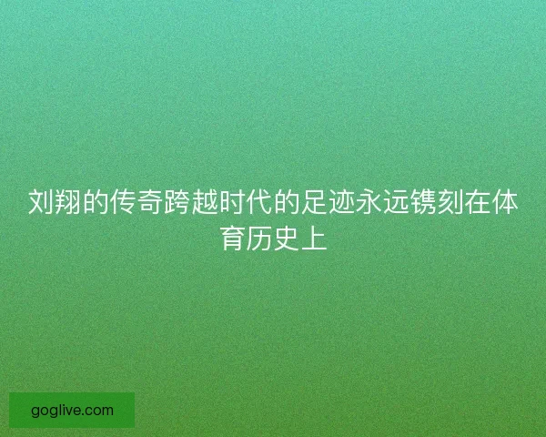 刘翔的传奇跨越时代的足迹永远镌刻在体育历史上 刘翔的传奇跨越时代的足迹永远镌刻在体育历史上