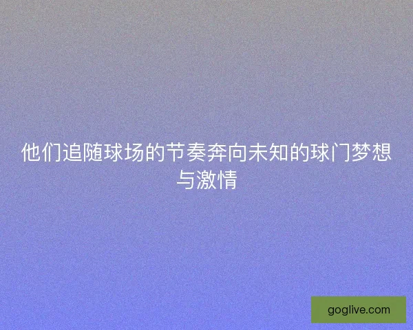 他们追随球场的节奏奔向未知的球门梦想与激情