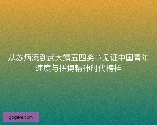 从苏炳添到武大靖五四奖章见证中国青年速度与拼搏精神时代榜样 从苏炳添到武大靖五四奖章见证中国青年速度与拼搏精神时代榜样