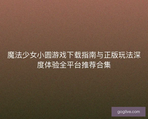 魔法少女小圆游戏下载指南与正版玩法深度体验全平台推荐合集