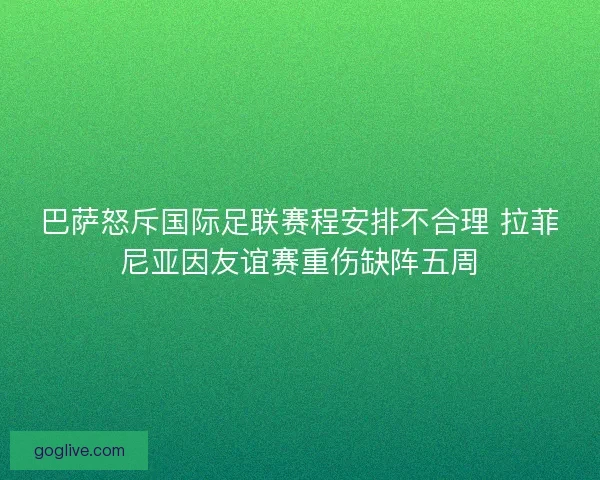 巴萨怒斥国际足联赛程安排不合理 拉菲尼亚因友谊赛重伤缺阵五周 巴萨怒斥国际足联赛程安排不合理 拉菲尼亚因友谊赛重伤缺阵五周